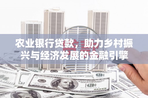 芦竹农业银行贷款，助力乡村振兴与经济发展的金融引擎