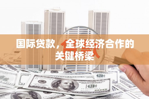 芦竹国际贷款，全球经济合作的关键桥梁
