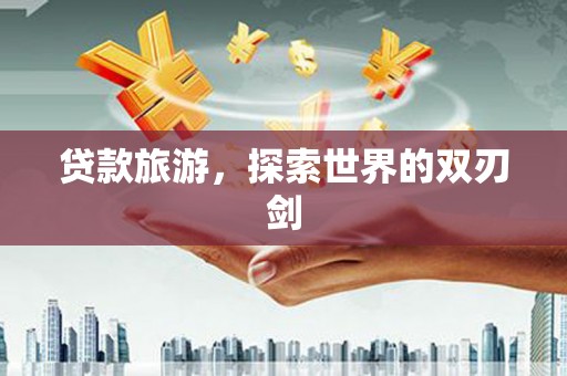 芦竹贷款旅游，探索世界的双刃剑
