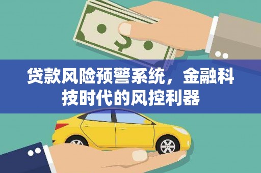 芦竹贷款风险预警系统，金融科技时代的风控利器
