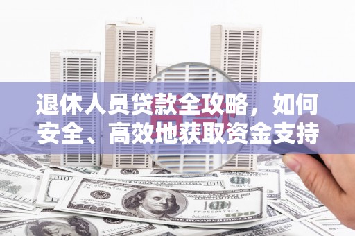芦竹退休人员贷款全攻略，如何安全、高效地获取资金支持