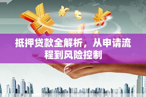 芦竹抵押贷款全解析，从申请流程到风险控制