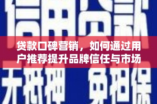 芦竹贷款口碑营销，如何通过用户推荐提升品牌信任与市场份额