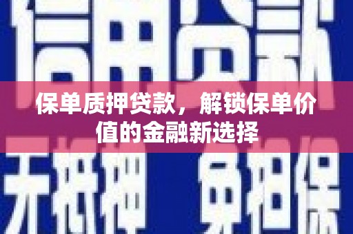 芦竹保单质押贷款，解锁保单价值的金融新选择