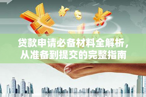 芦竹贷款申请必备材料全解析，从准备到提交的完整指南