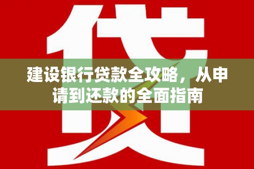 芦竹建设银行贷款全攻略，从申请到还款的全面指南