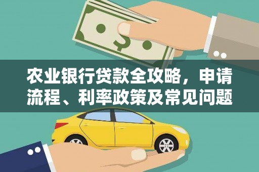 芦竹农业银行贷款全攻略，申请流程、利率政策及常见问题解析