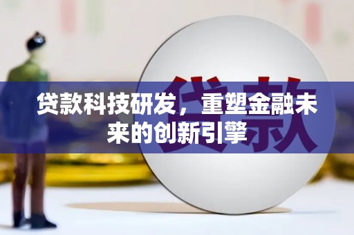 芦竹贷款科技研发，重塑金融未来的创新引擎