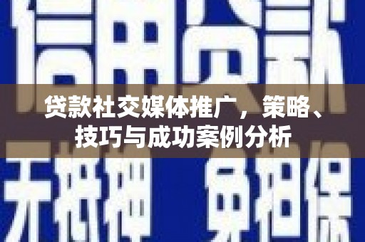 芦竹贷款社交媒体推广，策略、技巧与成功案例分析