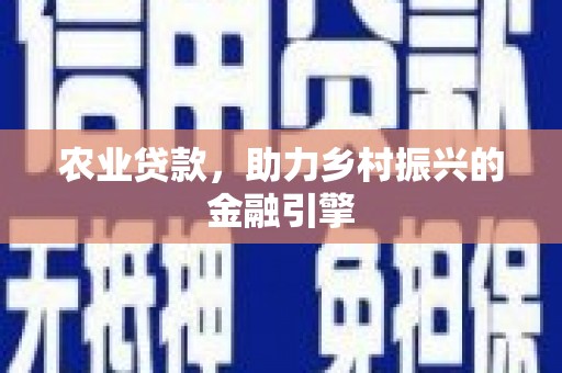 芦竹农业贷款，助力乡村振兴的金融引擎