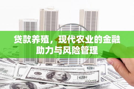 芦竹贷款养殖，现代农业的金融助力与风险管理
