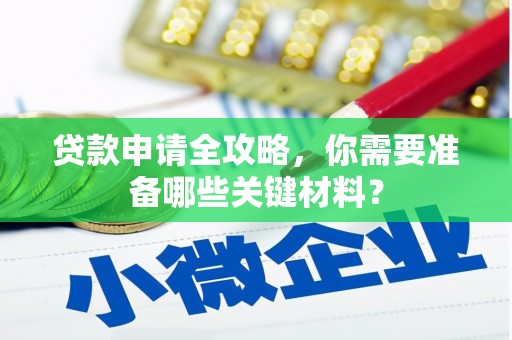 芦竹贷款申请全攻略，你需要准备哪些关键材料？