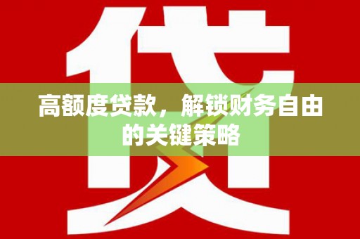 芦竹高额度贷款，解锁财务自由的关键策略