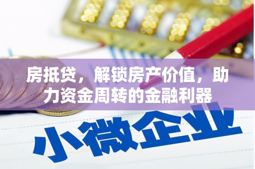 芦竹房抵贷，解锁房产价值，助力资金周转的金融利器