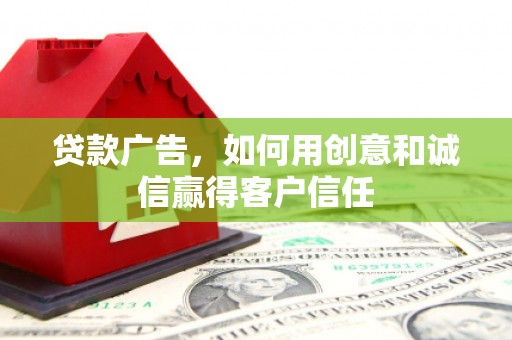 芦竹贷款广告，如何用创意和诚信赢得客户信任