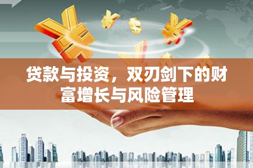 芦竹贷款与投资，双刃剑下的财富增长与风险管理