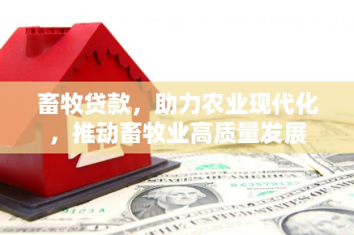 芦竹畜牧贷款，助力农业现代化，推动畜牧业高质量发展