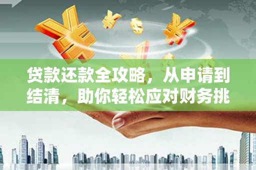 芦竹贷款还款全攻略，从申请到结清，助你轻松应对财务挑战