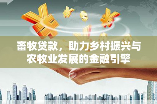 芦竹畜牧贷款，助力乡村振兴与农牧业发展的金融引擎