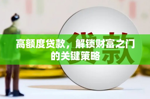 芦竹高额度贷款，解锁财富之门的关键策略