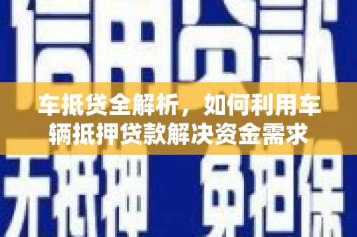 芦竹车抵贷全解析，如何利用车辆抵押贷款解决资金需求