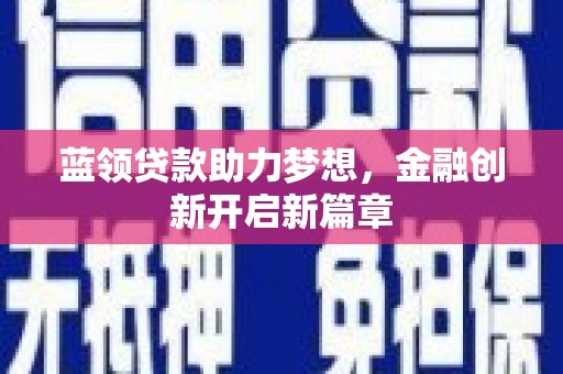 芦竹蓝领贷款助力梦想，金融创新开启新篇章