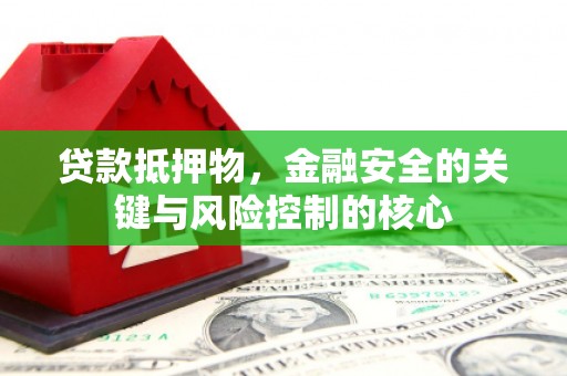 芦竹贷款抵押物，金融安全的关键与风险控制的核心