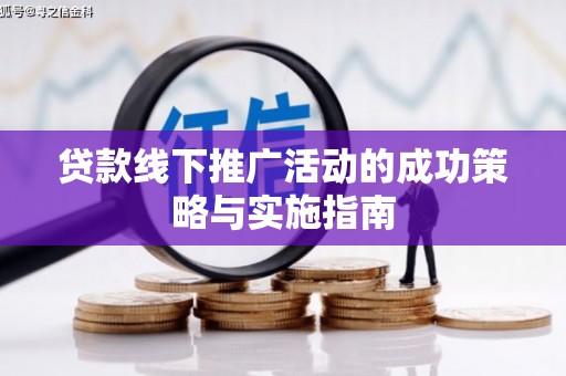 芦竹贷款线下推广活动的成功策略与实施指南