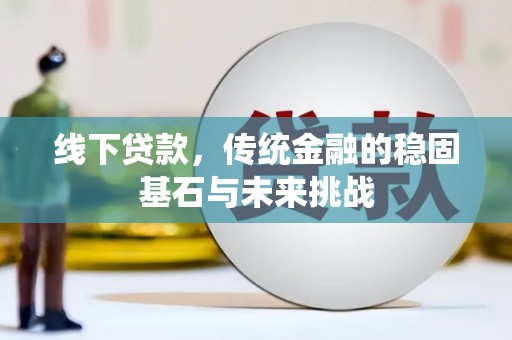 芦竹线下贷款，传统金融的稳固基石与未来挑战