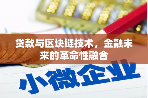 芦竹贷款与区块链技术，金融未来的革命性融合
