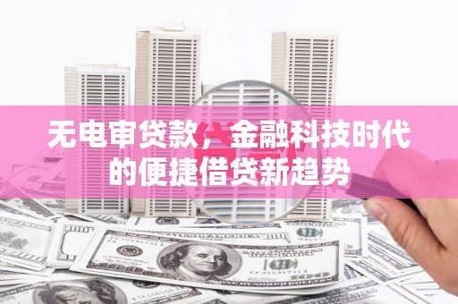 芦竹无电审贷款，金融科技时代的便捷借贷新趋势