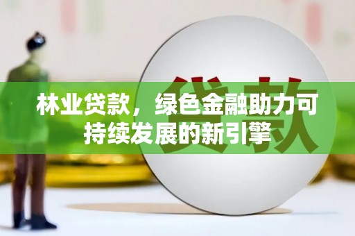 芦竹林业贷款，绿色金融助力可持续发展的新引擎