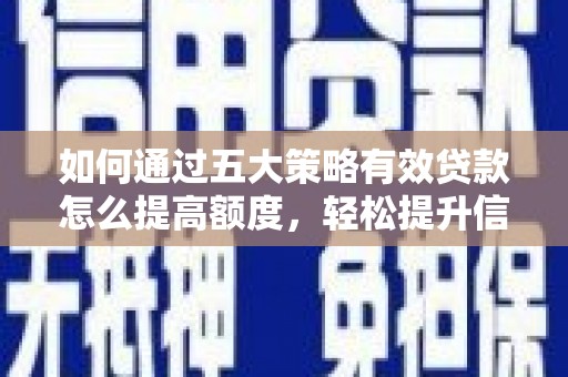 芦竹如何通过五大策略有效贷款怎么提高额度，轻松提升信用价值