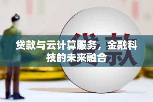 芦竹贷款与云计算服务，金融科技的未来融合