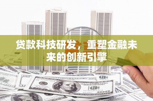 芦竹贷款科技研发，重塑金融未来的创新引擎
