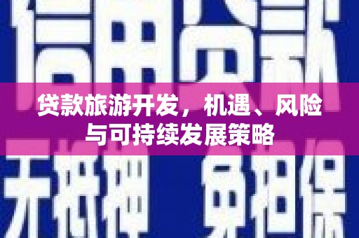 芦竹贷款旅游开发，机遇、风险与可持续发展策略