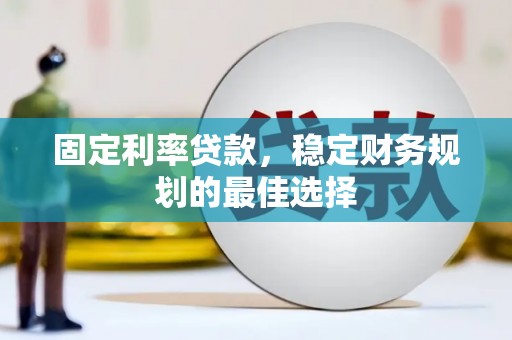 芦竹固定利率贷款，稳定财务规划的最佳选择