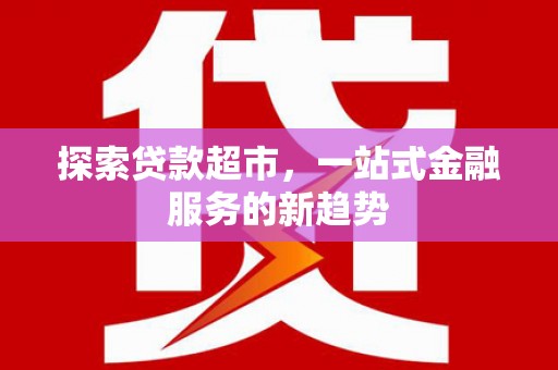 芦竹探索贷款超市，一站式金融服务的新趋势