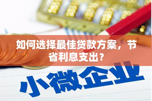 芦竹如何选择最佳贷款方案，节省利息支出？