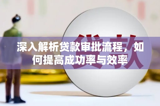 芦竹深入解析贷款审批流程，如何提高成功率与效率