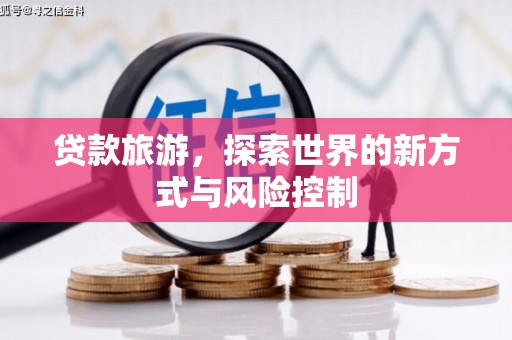 芦竹贷款旅游，探索世界的新方式与风险控制