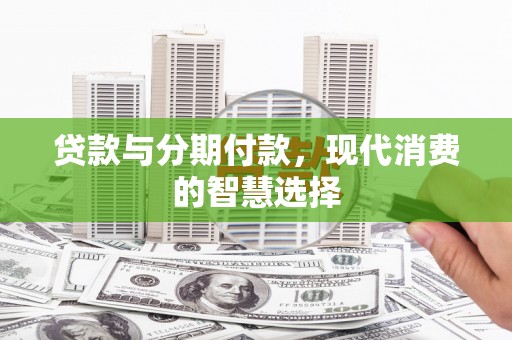 芦竹贷款与分期付款，现代消费的智慧选择