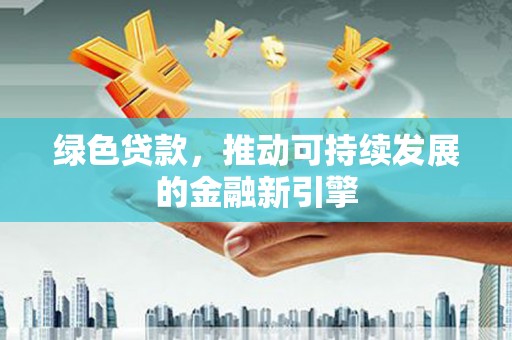 芦竹绿色贷款，推动可持续发展的金融新引擎