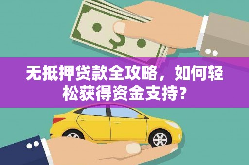 芦竹无抵押贷款全攻略，如何轻松获得资金支持？