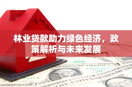 芦竹林业贷款助力绿色经济，政策解析与未来发展