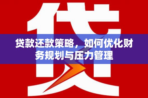 芦竹贷款还款策略，如何优化财务规划与压力管理
