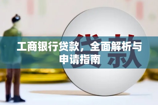 芦竹工商银行贷款，全面解析与申请指南