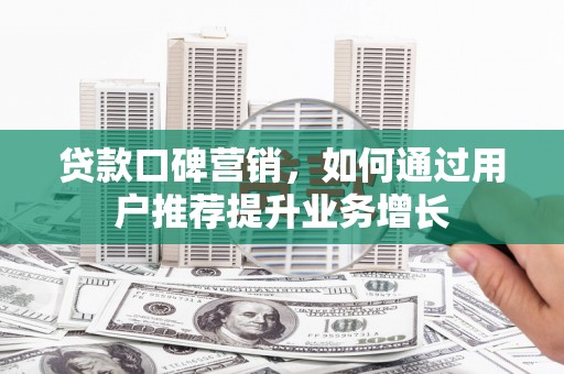 芦竹贷款口碑营销，如何通过用户推荐提升业务增长