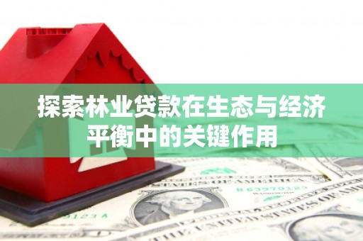 芦竹探索林业贷款在生态与经济平衡中的关键作用
