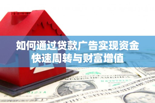 芦竹如何通过贷款广告实现资金快速周转与财富增值